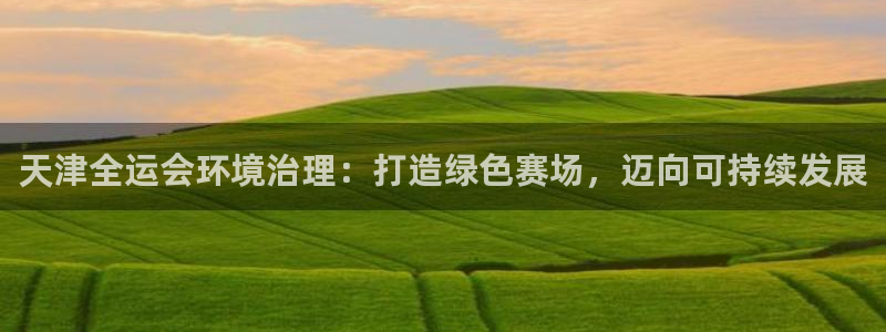 凯发k8·中国官方网站：天津全运会环境治