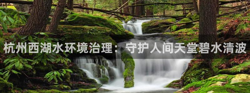 凯发官网入口首页|杭州西湖水环境治理：守